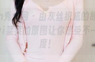 Xiuren秀人网 – 由灰丝织成的故事，吃白菜的vi菜菜的原图让你感受不一样的温度！