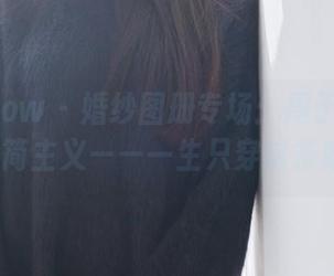 花漾show – 婚纱图册专场：周于希Sandy极简主义——一生只穿这条婚纱！